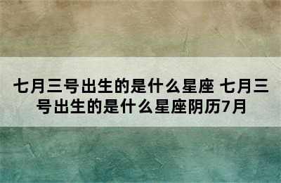 七月三号出生的是什么星座 七月三号出生的是什么星座阴历7月